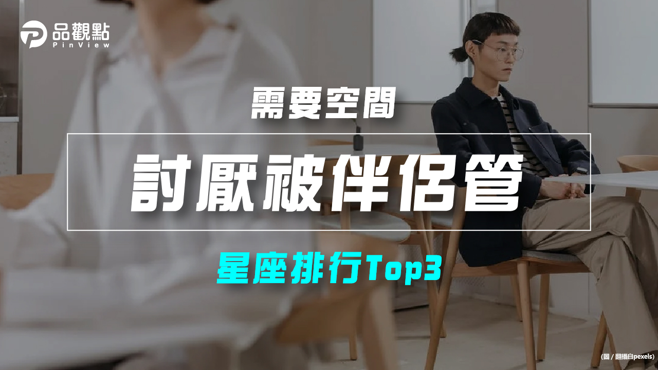 品觀點|【星座排行】:「這些星座」真的「討厭被伴侶管」?|星座